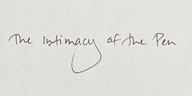  The Intimacy of the Pen; how handwriting can save civilization